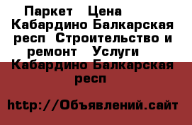 Паркет › Цена ­ 350 - Кабардино-Балкарская респ. Строительство и ремонт » Услуги   . Кабардино-Балкарская респ.